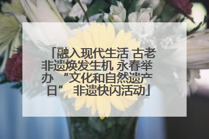 融入现代生活 古老非遗焕发生机 永春举办 “文化和自然遗产日” 非遗快闪活动