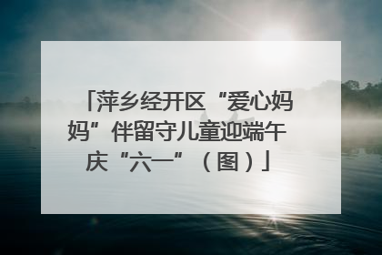 萍乡经开区“爱心妈妈”伴留守儿童迎端午庆“六一”（图）