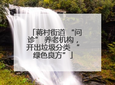 蒋村街道 “问诊” 养老机构，开出垃圾分类 “绿色良方”