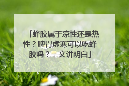 蜂胶属于凉性还是热性？脾胃虚寒可以吃蜂胶吗？一文讲明白