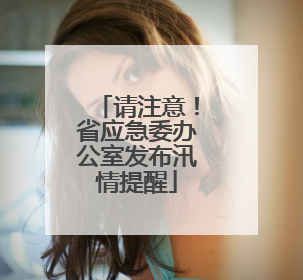 请注意！省应急委办公室发布汛情提醒