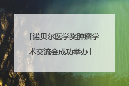 诺贝尔医学奖肿瘤学术交流会成功举办