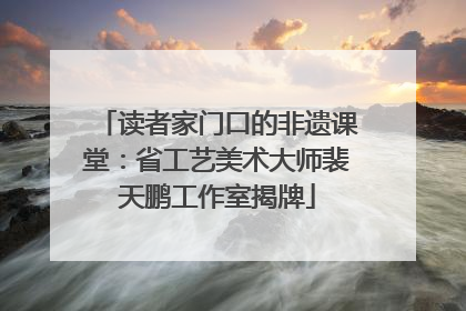 读者家门口的非遗课堂：省工艺美术大师裴天鹏工作室揭牌