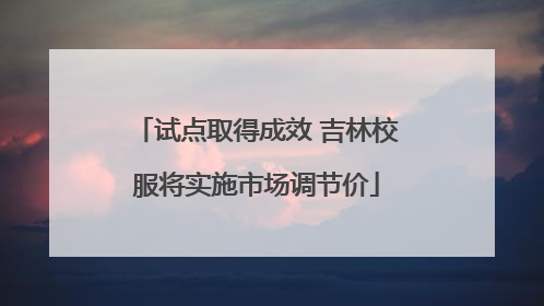 试点取得成效 吉林校服将实施市场调节价