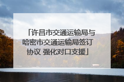 许昌市交通运输局与哈密市交通运输局签订协议 强化对口支援