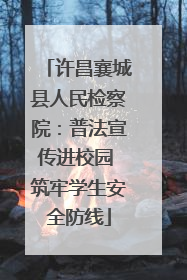 许昌襄城县人民检察院：普法宣传进校园 筑牢学生安全防线