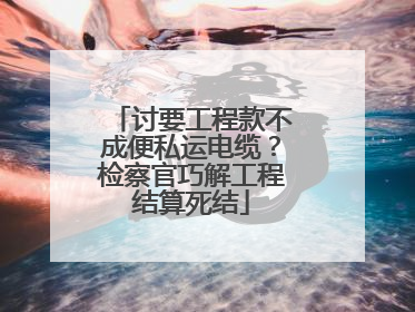 讨要工程款不成便私运电缆？检察官巧解工程结算死结
