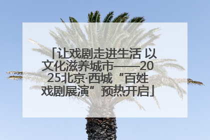 让戏剧走进生活 以文化滋养城市——2025北京·西城“百姓戏剧展演”预热开启