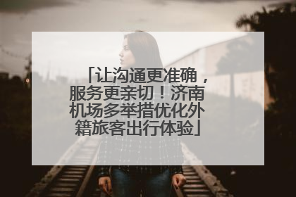 让沟通更准确，服务更亲切！济南机场多举措优化外籍旅客出行体验