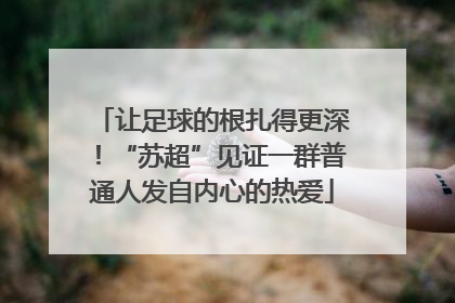 让足球的根扎得更深！“苏超”见证一群普通人发自内心的热爱