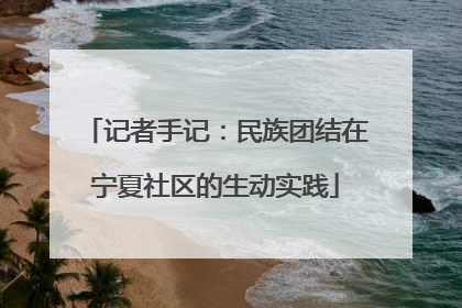 记者手记：民族团结在宁夏社区的生动实践