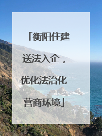 衡阳住建送法入企，优化法治化营商环境