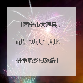西宁市大通县：面片“功夫”大比拼带热乡村旅游