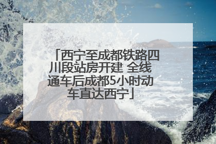 西宁至成都铁路四川段站房开建 全线通车后成都5小时动车直达西宁