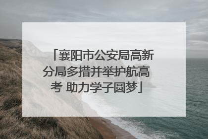 襄阳市公安局高新分局多措并举护航高考 助力学子圆梦