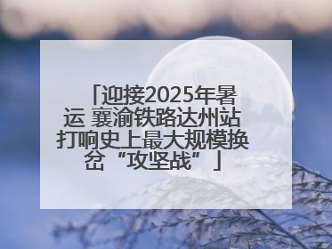 迎接2025年暑运 襄渝铁路达州站打响史上最大规模换岔“攻坚战”