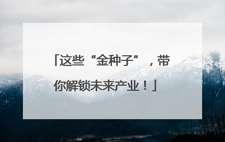 这些“金种子”，带你解锁未来产业！