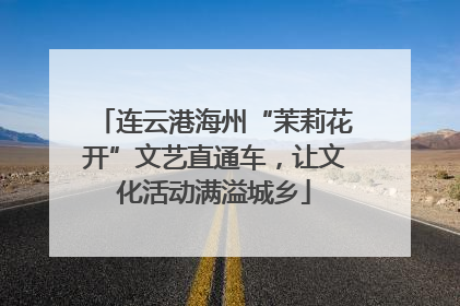 连云港海州“茉莉花开”文艺直通车，让文化活动满溢城乡