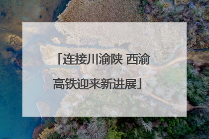 连接川渝陕 西渝高铁迎来新进展
