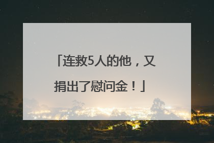 连救5人的他，又捐出了慰问金！