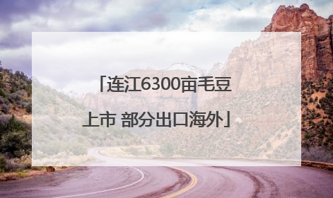 连江6300亩毛豆上市 部分出口海外