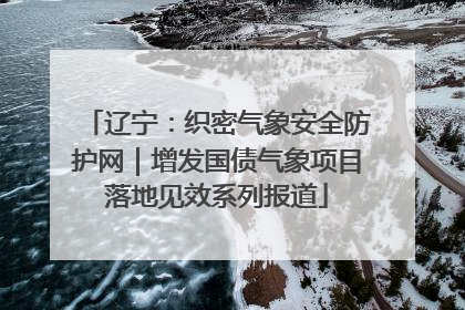 辽宁：织密气象安全防护网｜增发国债气象项目落地见效系列报道