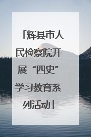 辉县市人民检察院开展“四史”学习教育系列活动