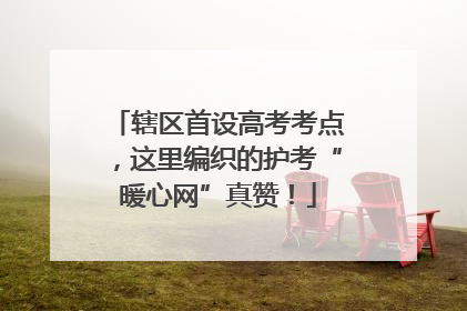 辖区首设高考考点，这里编织的护考“暖心网”真赞！