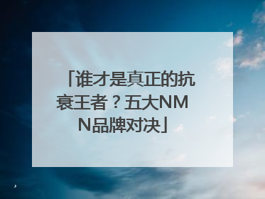 谁才是真正的抗衰王者？五大NMN品牌对决