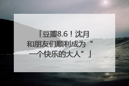 豆瓣8.6！沈月和朋友们顺利成为“一个快乐的大人”