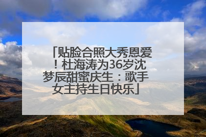 贴脸合照大秀恩爱！杜海涛为36岁沈梦辰甜蜜庆生：歌手女主持生日快乐