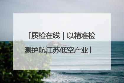 质检在线｜以精准检测护航江苏低空产业