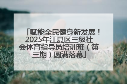 赋能全民健身新发展！2025年江夏区三级社会体育指导员培训班（第三期）圆满落幕