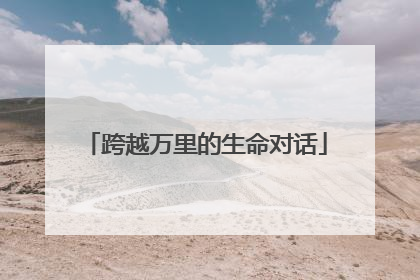 跨越万里的生命对话