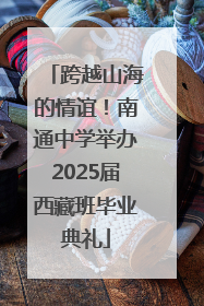 跨越山海的情谊！南通中学举办2025届西藏班毕业典礼