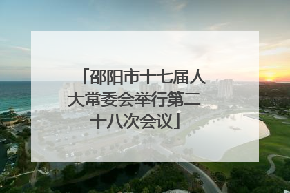 邵阳市十七届人大常委会举行第二十八次会议