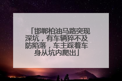 邯郸柏油马路突现深坑，有车辆猝不及防陷落，车主踩着车身从坑内爬出