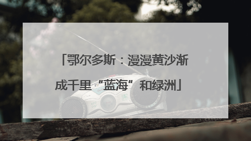 鄂尔多斯：漫漫黄沙渐成千里“蓝海”和绿洲