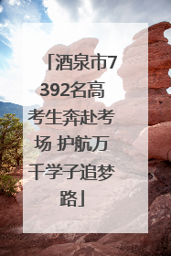 酒泉市7392名高考生奔赴考场 护航万千学子追梦路
