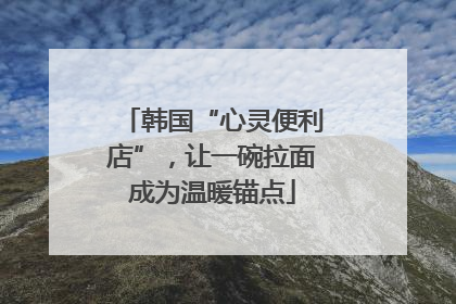 韩国“心灵便利店”，让一碗拉面成为温暖锚点