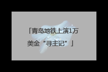 青岛地铁上演1万美金“寻主记”