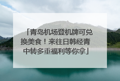 青岛机场登机牌可兑换美食！来往日韩经青中转多重福利等你拿
