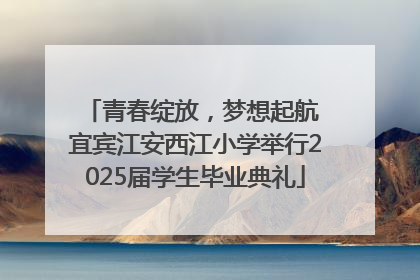 青春绽放，梦想起航 宜宾江安西江小学举行2025届学生毕业典礼