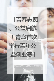 青春志愿、公益启航！青岛首次举行青年公益创业赛