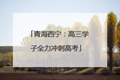 青海西宁：高三学子全力冲刺高考