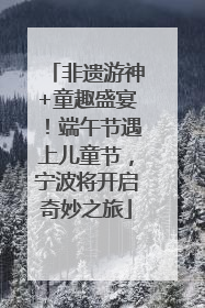 非遗游神+童趣盛宴！端午节遇上儿童节，宁波将开启奇妙之旅
