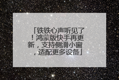 铁铁心声听见了！鸿蒙版快手再更新，支持侧滑小窗，适配更多设备