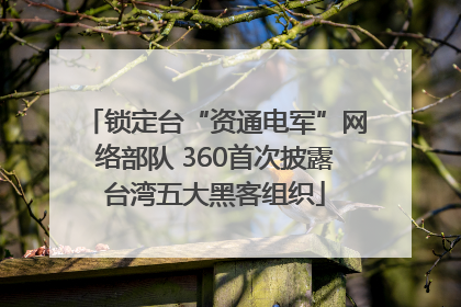锁定台“资通电军”网络部队 360首次披露台湾五大黑客组织
