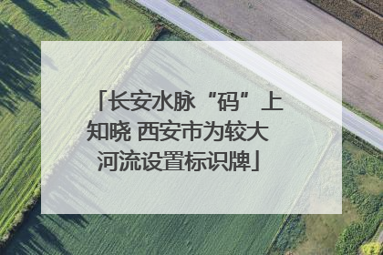长安水脉“码”上知晓 西安市为较大河流设置标识牌