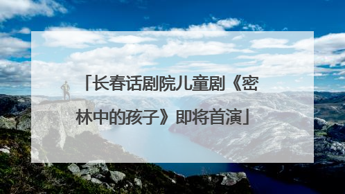 长春话剧院儿童剧《密林中的孩子》即将首演